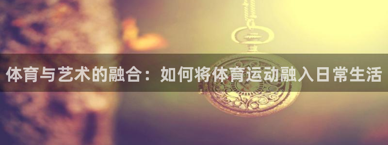 yy易游官方正版app娱乐平台：体育与艺术的融合：如