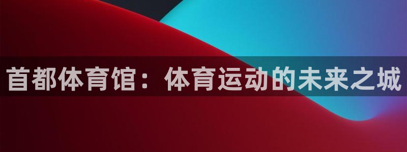 yy易游官方正版app代理：首都体育馆：体育运动的未