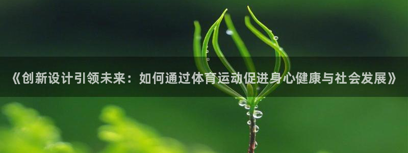 yy易游官网下载招商：《创新设计引领未来：如何通过体