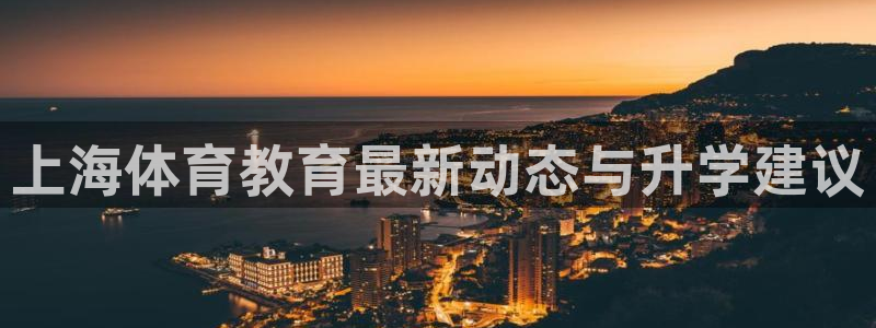 yy易游官网下载娱乐：上海体育教育最新动态与升学建议