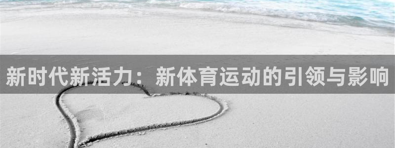 yy易游官方正版app集团简介：新时代新活力：新体育