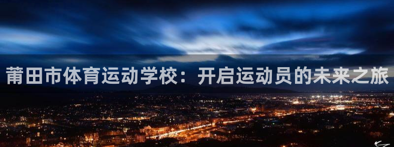 yy易游官网下载招商电话：莆田市体育运动学校：开启运