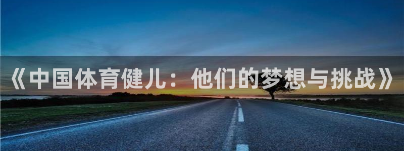yy易游官网下载官方客服电话：《中国体育健儿：他们的