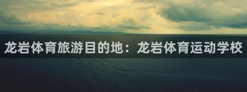 yy易游官网下载平台是正规平台吗安全吗:龙岩体育旅游目的地: