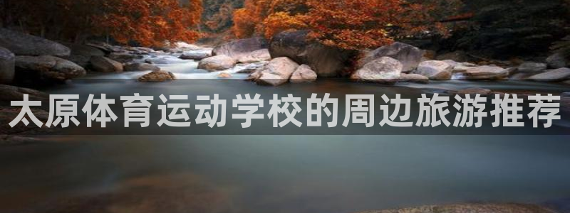 yy易游官方正版app开户：太原体育运动学校的周边旅