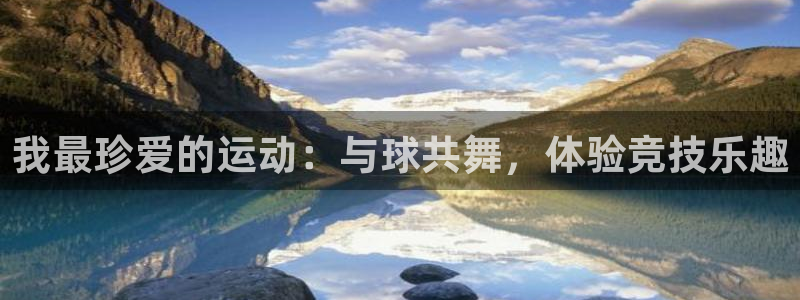 yy易游体育怎么样：我最珍爱的运动：