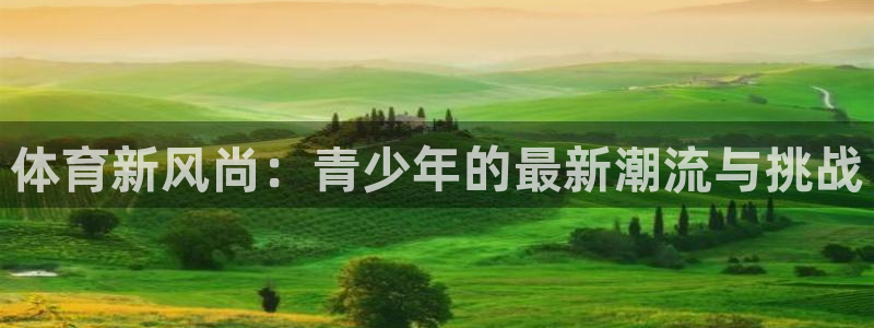  yy易游体育米乐：体育新风尚：青少年的最新潮流与挑战