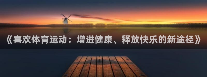 yy易游体育app最新版本更新内容是什么：《喜欢体育运动：增