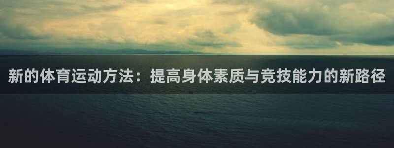  yy易游体育电竞登录不上去：新的体育运动方法：提高身体素质与