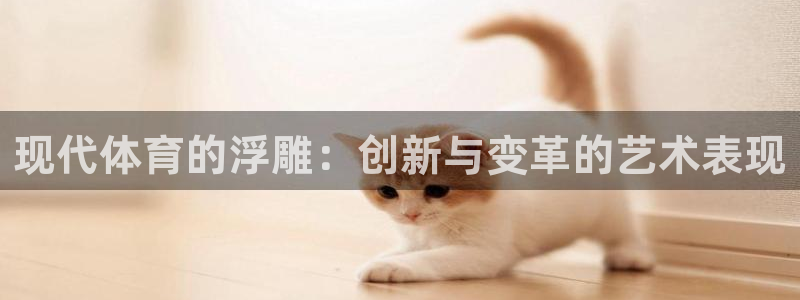  yy易游体育贴吧最新消息：现代体育的浮雕：创新与变革的艺术表