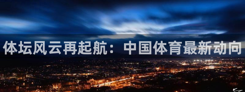  yy易游体育电竞：体坛风云再起航：中国体育最新动向